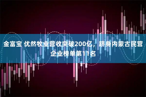 金富宝 优然牧业营收突破200亿，跻身内蒙古民营企业榜单第11名