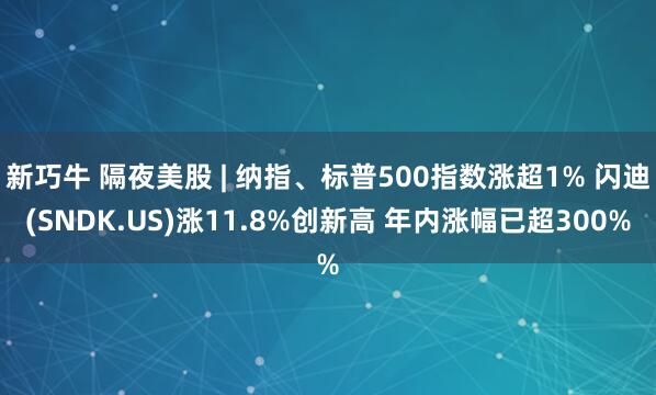 新巧牛 隔夜美股 | 纳指、标普500指数涨超1% 闪迪(SNDK.US)涨11.8%创新高 年内涨幅已超300%