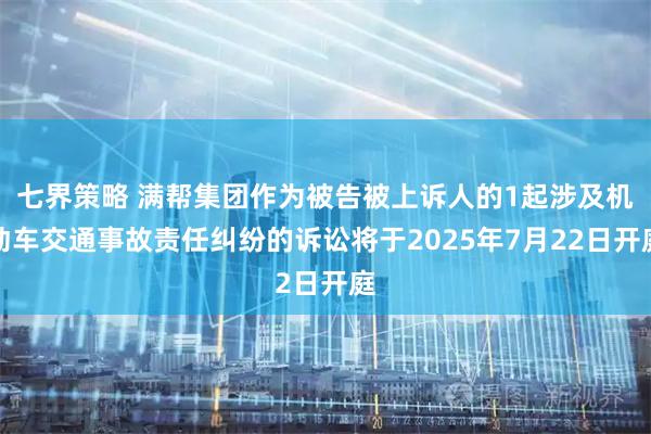 七界策略 满帮集团作为被告被上诉人的1起涉及机动车交通事故责任纠纷的诉讼将于2025年7月22日开庭